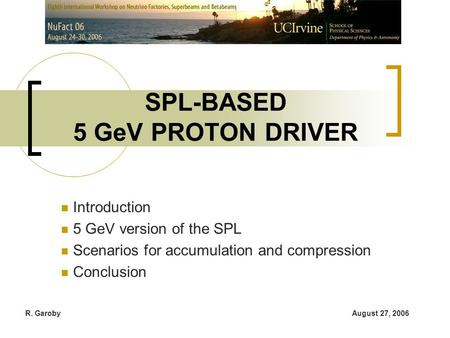 August 27, 2006R. Garoby Introduction 5 GeV version of the SPL Scenarios for accumulation and compression Conclusion SPL-BASED 5 GeV PROTON DRIVER.