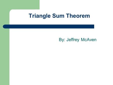 Triangle Sum Theorem By: Jeffrey McAven.
