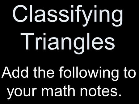 Classifying Triangles Add the following to your math notes.