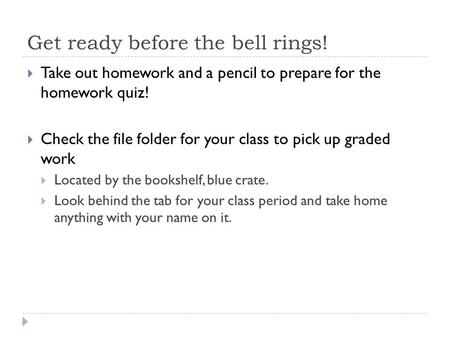 Get ready before the bell rings!  Take out homework and a pencil to prepare for the homework quiz!  Check the file folder for your class to pick up graded.