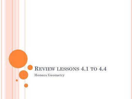 R EVIEW LESSONS 4.1 TO 4.4 Honors Geometry. C LASSIFYING T RIANGLES Every triangle can be classified 2 ways: --by the side lengths --by the angle measures.