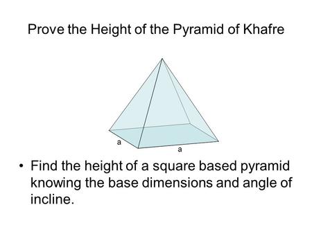 Prove the Height of the Pyramid of Khafre Find the height of a square based pyramid knowing the base dimensions and angle of incline. a a.