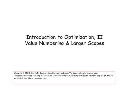 Introduction to Optimization, II Value Numbering & Larger Scopes Copyright 2003, Keith D. Cooper, Ken Kennedy & Linda Torczon, all rights reserved. Students.