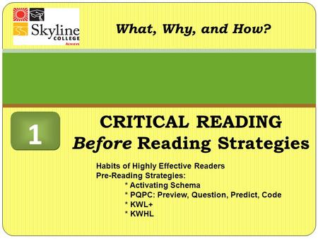 What, Why, and How? Habits of Highly Effective Readers Pre-Reading Strategies: * Activating Schema * PQPC: Preview, Question, Predict, Code * KWL+ * KWHL.