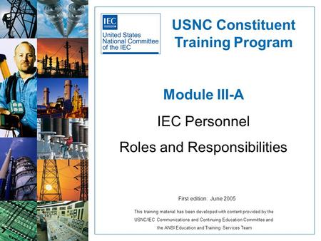Module III-A IEC Personnel Roles and Responsibilities USNC Constituent Training Program First edition: June 2005 This training material has been developed.