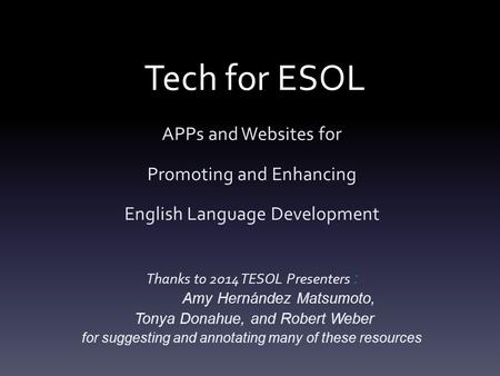 Tech for ESOL APPs and Websites for Promoting and Enhancing English Language Development Thanks to 2014 TESOL Presenters : Amy Hernández Matsumoto, Tonya.