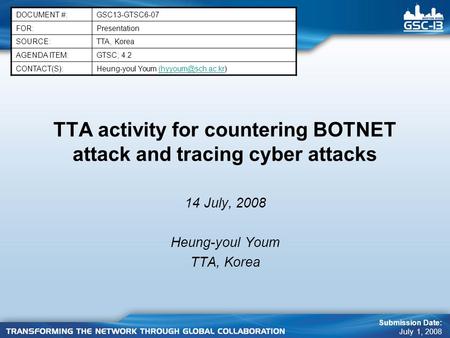 TTA activity for countering BOTNET attack and tracing cyber attacks 14 July, 2008 Heung-youl Youm TTA, Korea DOCUMENT #:GSC13-GTSC6-07 FOR:Presentation.