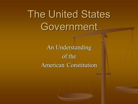 The United States Government An Understanding of the American Constitution.