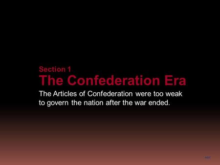 NEXT Section 1 The Confederation Era The Articles of Confederation were too weak to govern the nation after the war ended.