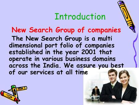 Introduction New Search Group of companies The New Search Group is a multi dimensional port folio of companies established in the year 2001 that operate.