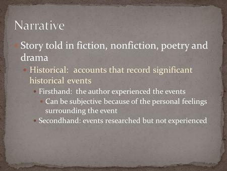 Story told in fiction, nonfiction, poetry and drama Historical: accounts that record significant historical events Firsthand: the author experienced the.