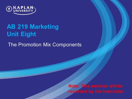 AB 219 Marketing Unit Eight The Promotion Mix Components Note: This seminar will be recorded by the instructor.