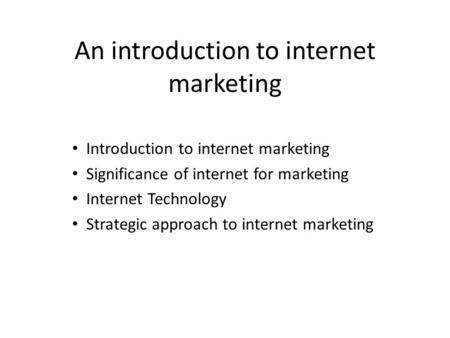 An introduction to internet marketing Introduction to internet marketing Significance of internet for marketing Internet Technology Strategic approach.
