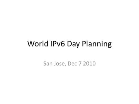 World IPv6 Day Planning San Jose, Dec 7 2010. Rough Agenda Agenda Bash Press Release Website Involving Others Remaining Open Issues.