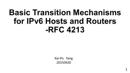 Basic Transition Mechanisms for IPv6 Hosts and Routers -RFC 4213 Kai-Po Yang 20150920 1.