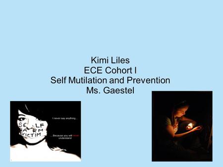 Kimi Liles ECE Cohort I Self Mutilation and Prevention Ms. Gaestel.