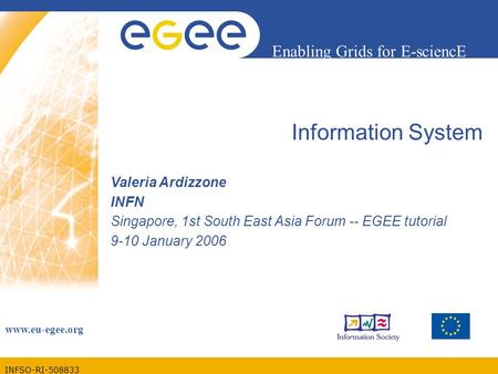 INFSO-RI-508833 Enabling Grids for E-sciencE www.eu-egee.org Information System Valeria Ardizzone INFN Singapore, 1st South East Asia Forum -- EGEE tutorial.