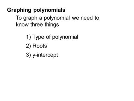 Graphing polynomials To graph a polynomial we need to know three things 1) Type of polynomial 2) Roots 3) y-intercept.