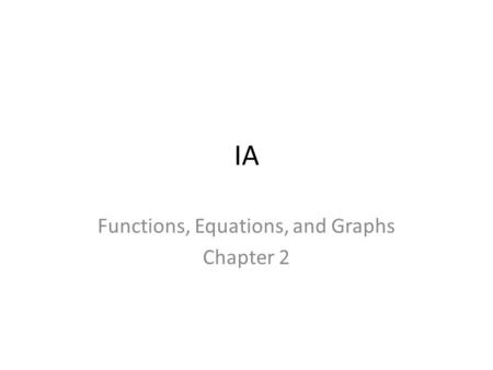 IA Functions, Equations, and Graphs Chapter 2. In this chapter, you will learn: What a function is. Review domain and range. Linear equations. Slope.