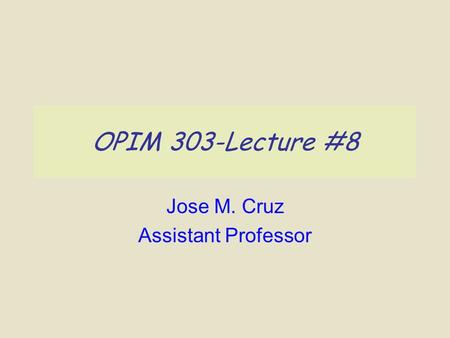 OPIM 303-Lecture #8 Jose M. Cruz Assistant Professor.