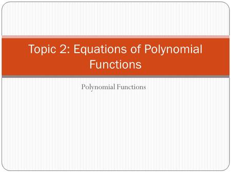 Polynomial Functions Topic 2: Equations of Polynomial Functions.