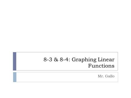 8-3 & 8-4: Graphing Linear Functions Mr. Gallo. Graphing Linear Functions  Linear Function:  The graph of this function is a ____________ _______. 