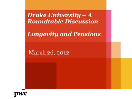 Drake University – A Roundtable Discussion Longevity and Pensions March 26, 2012.