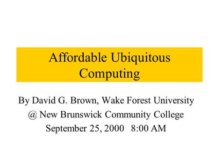 Affordable Ubiquitous Computing By David G. Brown, Wake Forest New Brunswick Community College September 25, 2000 8:00 AM.