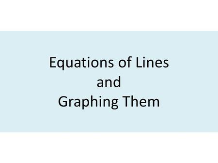 Equations of Lines and Graphing Them Equations of Lines Vertical line x = # Horizontal line y = # Slope, y-intercept y=mx+b Standard Form Ax+By = C using.
