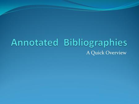 A Quick Overview. Bibliography A bibliography is a list of sources (books, journals, websites, periodicals, etc.) one has used for researching a topic.