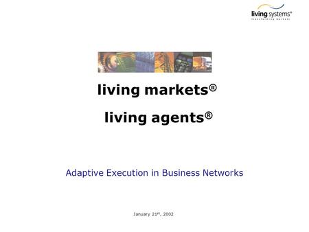 Living markets ® living agents ® Adaptive Execution in Business Networks January 21 st, 2002.