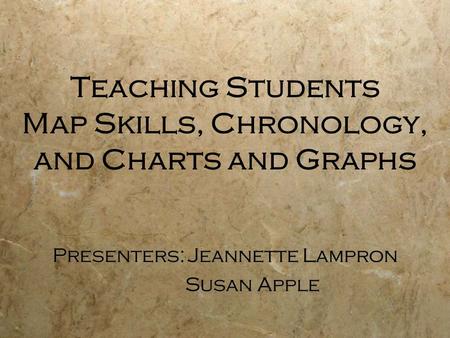 Teaching Students Map Skills, Chronology, and Charts and Graphs Presenters:Jeannette Lampron Susan Apple Presenters:Jeannette Lampron Susan Apple.