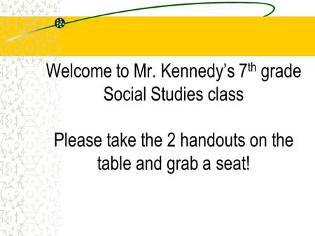Welcome to Mr. Kennedy’s 7 th grade Social Studies class Please take the 2 handouts on the table and grab a seat!