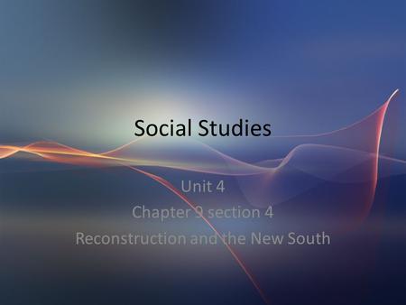 Social Studies Unit 4 Chapter 9 section 4 Reconstruction and the New South.