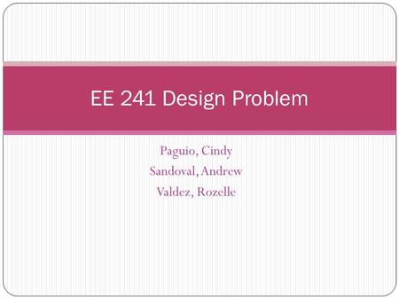 Paguio, Cindy Sandoval, Andrew Valdez, Rozelle EE 241 Design Problem.