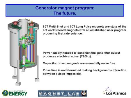 Generator magnet program: The future. 85T Multi-Shot and 60T Long Pulse magnets are state of the art world record magnets with an established user program.
