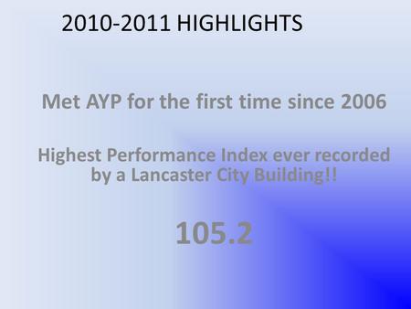 2010-2011 HIGHLIGHTS Met AYP for the first time since 2006 Highest Performance Index ever recorded by a Lancaster City Building!! 105.2.