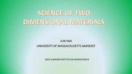 JUN YAN UNIVERSITY OF MASSACHUSETTS AMHERST 2015 SUMMER INSTITUE ON NANOSCIENCE.