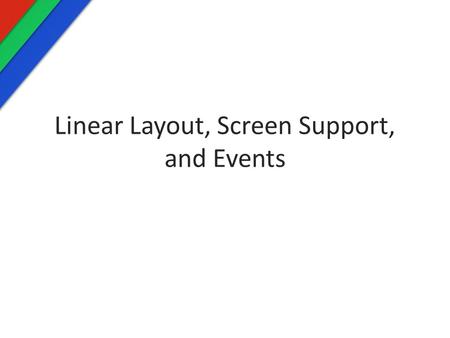Linear Layout, Screen Support, and Events. Linear Layout Supports 2 orientations: 1.Horizontal 2.Vertical I often get confused with how each orientation.