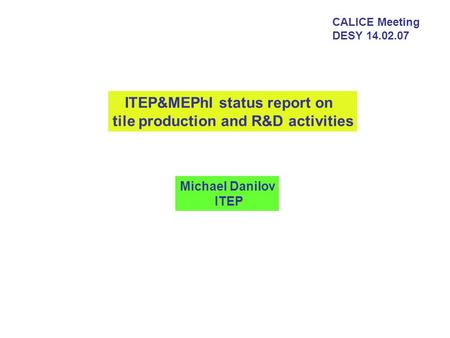CALICE Meeting DESY 14.02.07 ITEP&MEPhI status report on tile production and R&D activities Michael Danilov ITEP.