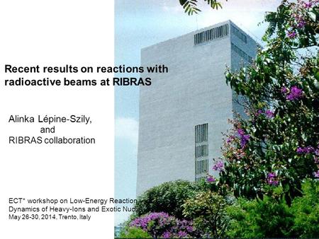 Recent results on reactions with radioactive beams at RIBRAS Alinka Lépine-Szily, and RIBRAS collaboration ECT* workshop on Low-Energy Reaction Dynamics.