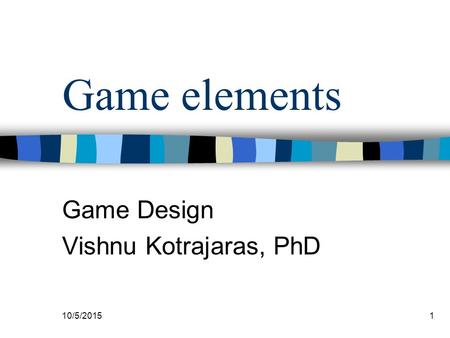 10/5/20151 Game elements Game Design Vishnu Kotrajaras, PhD.