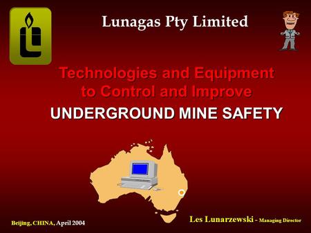 Technologies and Equipment to Control and Improve UNDERGROUND MINE SAFETY Lunagas Pty Limited Beijing, CHINA, Beijing, CHINA, April 2004 Les Lunarzewski.