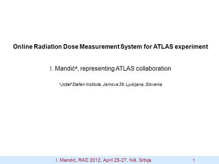 Online Radiation Dose Measurement System for ATLAS experiment I. Mandić a, representing ATLAS collaboration a Jožef Stefan Institute, Jamova 39, Ljubljana,