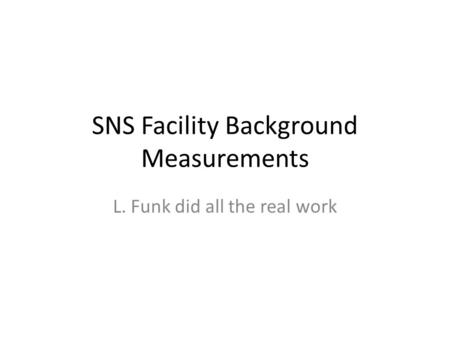 SNS Facility Background Measurements L. Funk did all the real work.