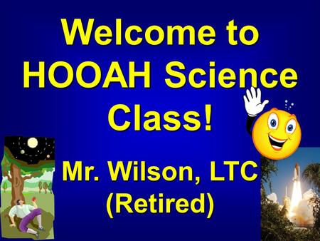 Welcome to HOOAH Science Class! Mr. Wilson, LTC (Retired)