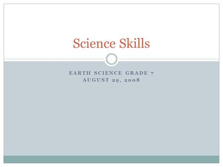 EARTH SCIENCE GRADE 7 AUGUST 29, 2008 Science Skills.