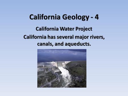 California Geology - 4 California Water Project California has several major rivers, canals, and aqueducts.