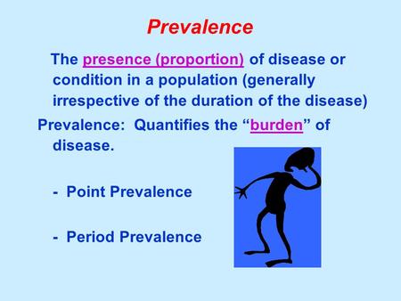 Prevalence The presence (proportion) of disease or condition in a population (generally irrespective of the duration of the disease) Prevalence: Quantifies.