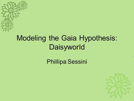 Modeling the Gaia Hypothesis: Daisyworld Phillipa Sessini.